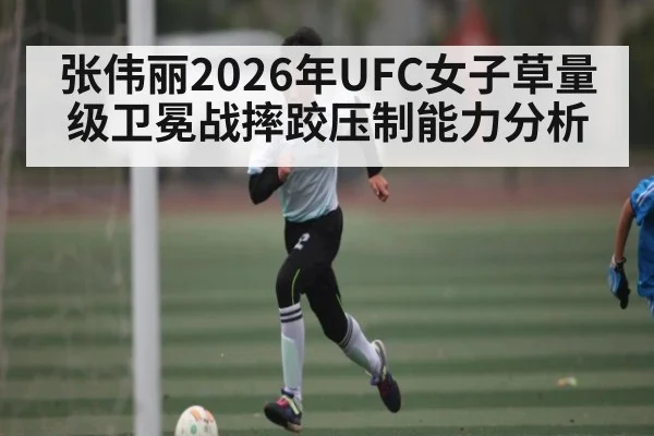 张伟丽2026年UFC女子草量级卫冕战摔跤压制能力分析 - Pragmatic Play
