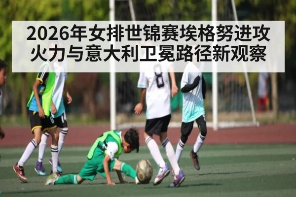 2026年女排世锦赛埃格努进攻火力与意大利卫冕路径新观察 - Pragmatic Play