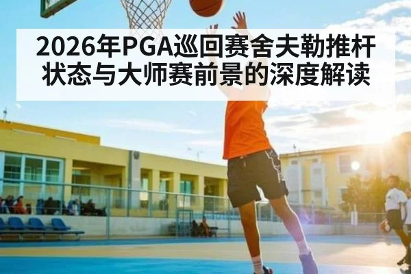 2026年PGA巡回赛舍夫勒推杆状态与大师赛前景的深度解读 - Pragmatic Play